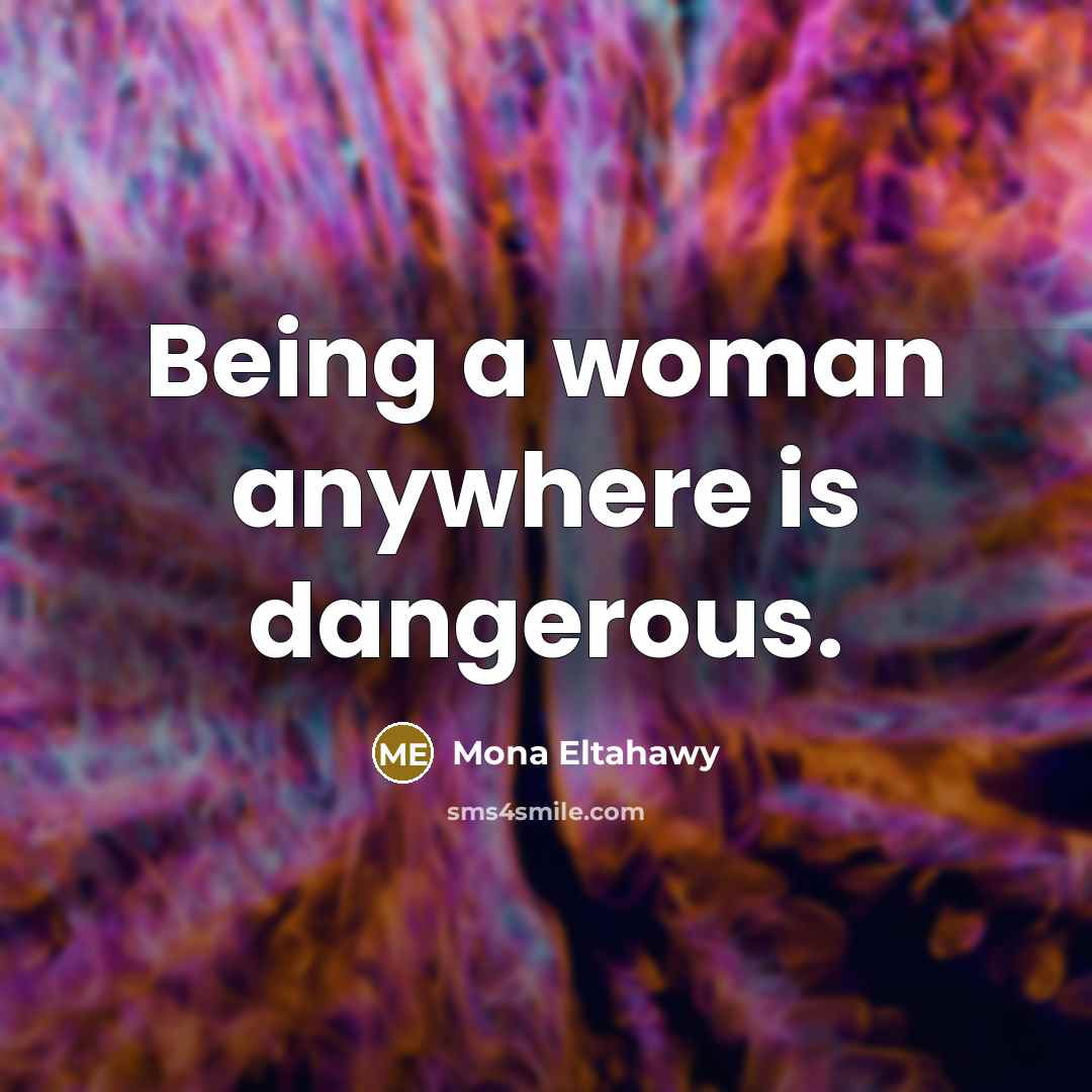 “Being a woman anywhere is dangerous.…” quote by Mona Eltahawy