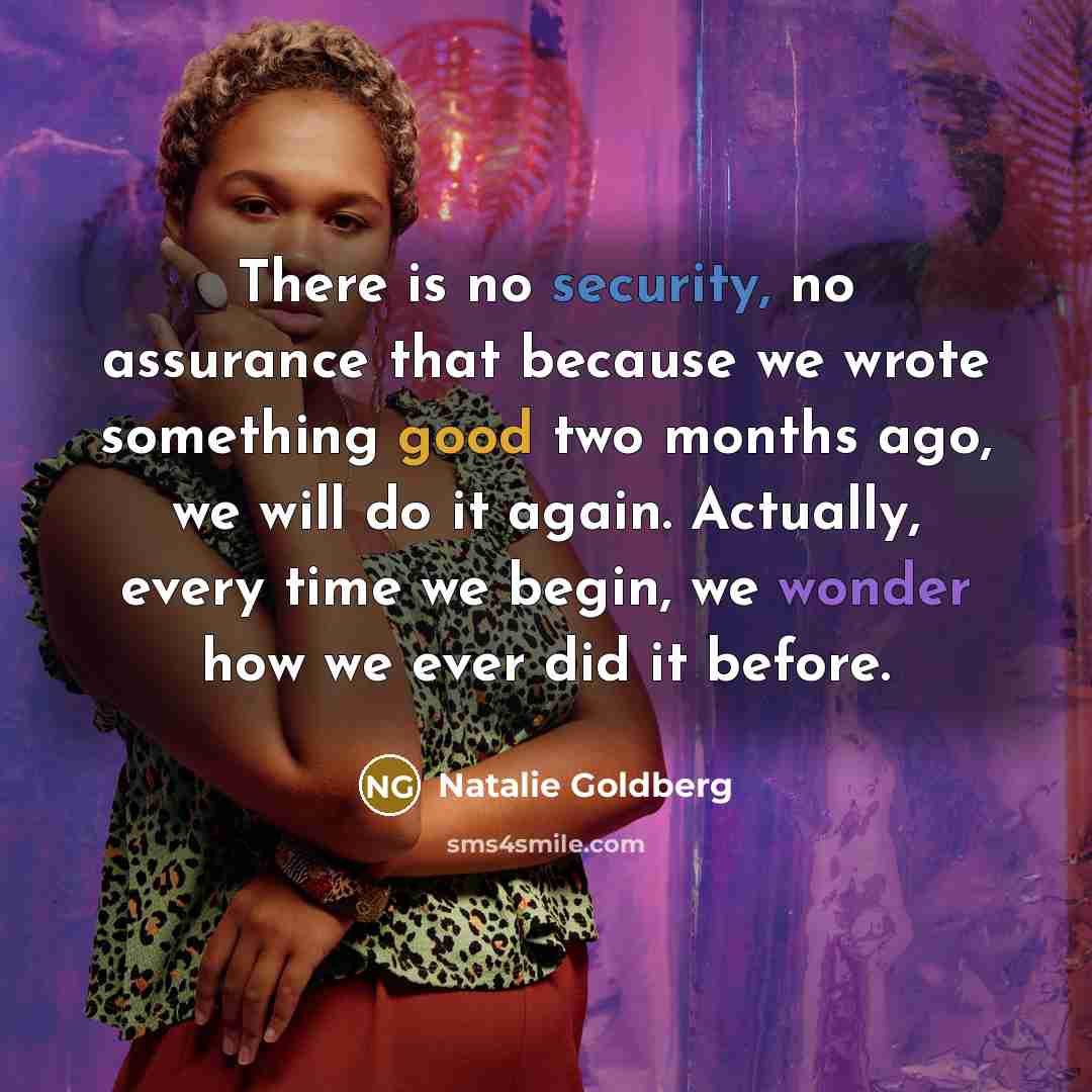 “There is no security, no assurance that because we wrote…” quote by Natalie Goldberg