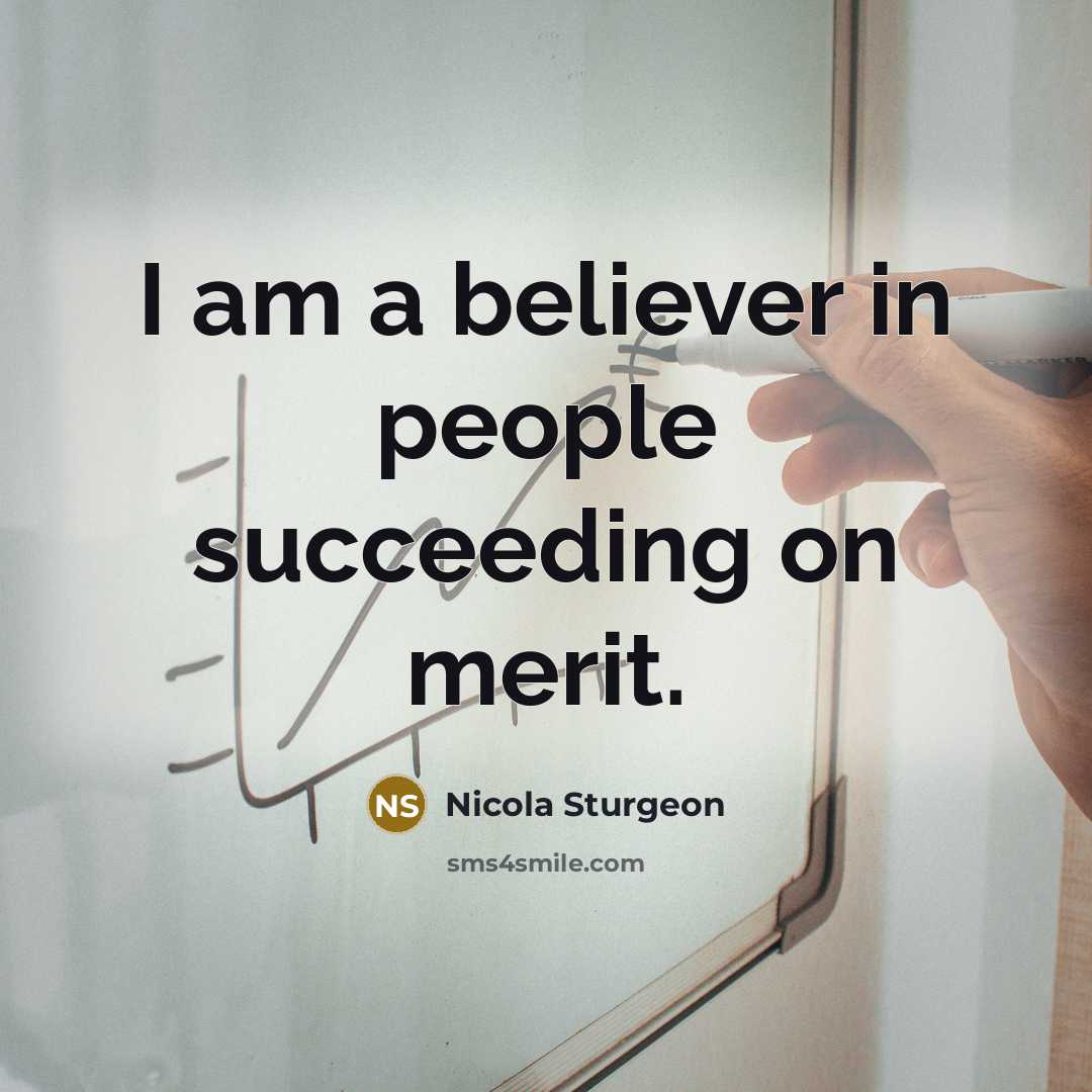 “I am a believer in people succeeding on merit.…” quote by Nicola Sturgeon