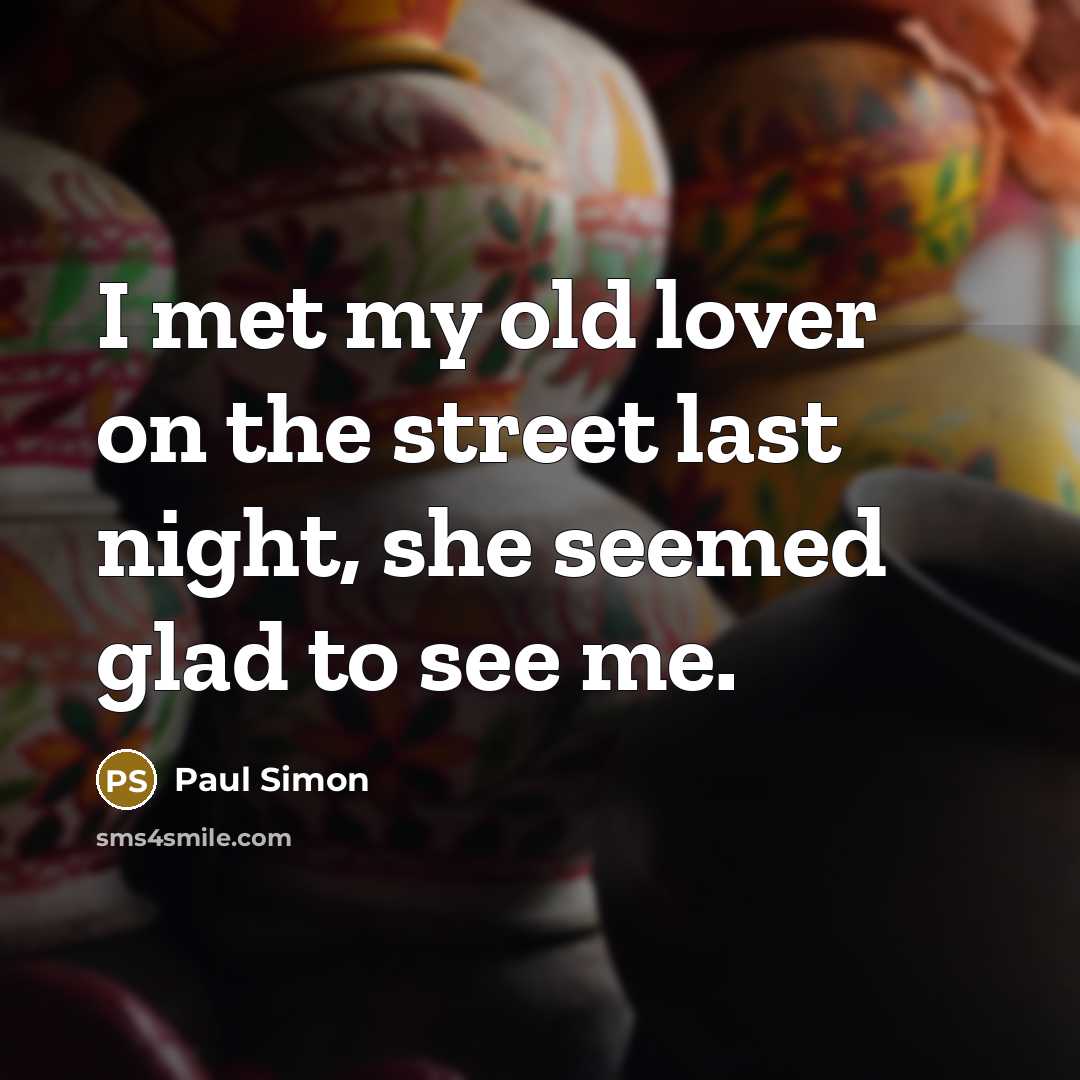 “I met my old lover on the street last night,…” quote by Paul Simon