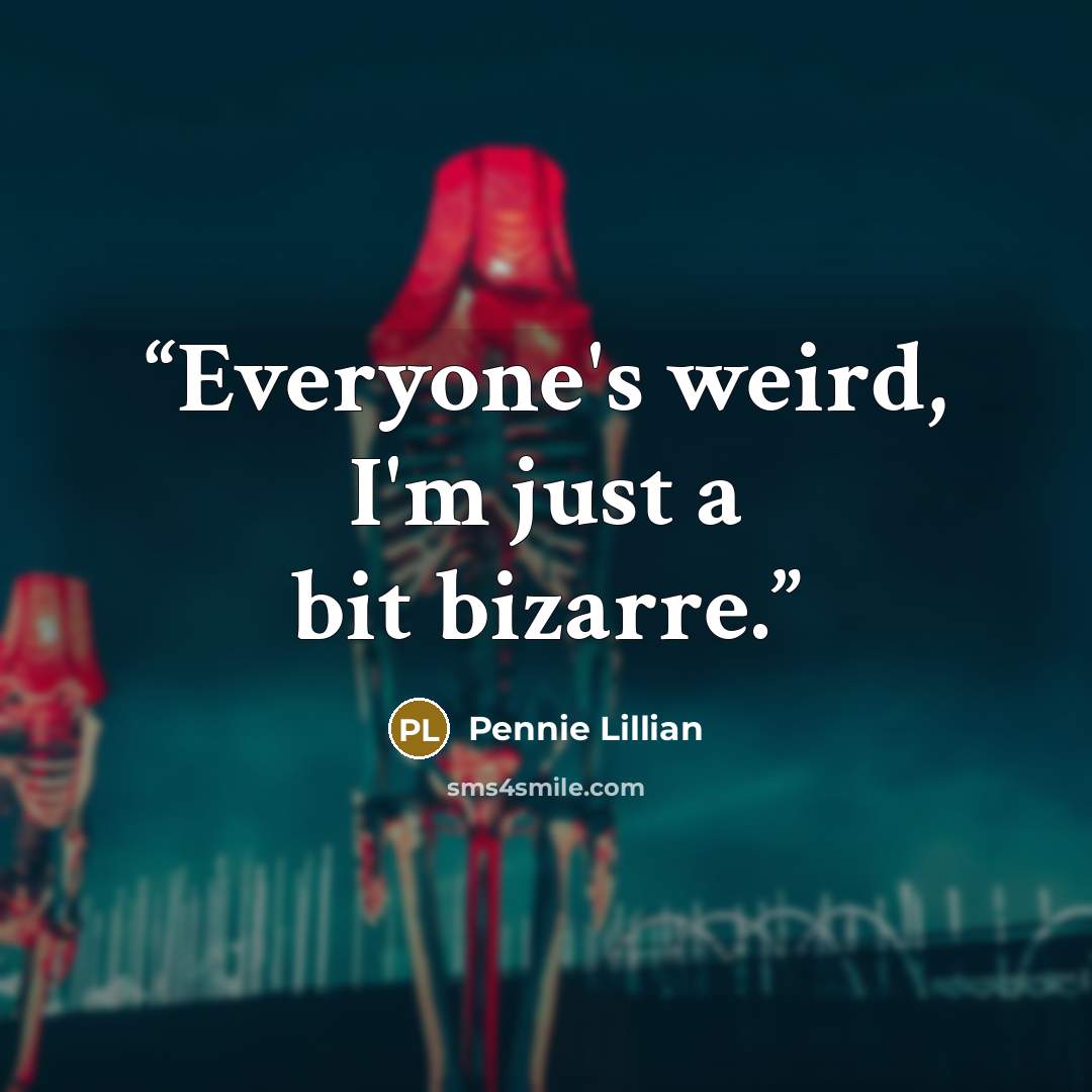 “Everyone's weird, I'm just a bit bizarre.” quote by Pennie Lillian