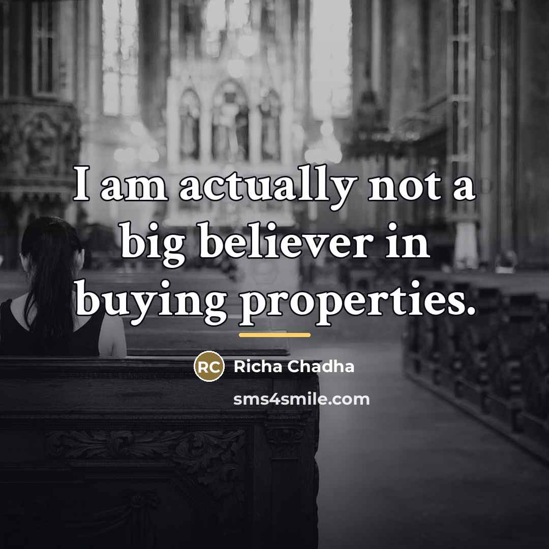 “I am actually not a big believer in buying properties.…” quote by Richa Chadha