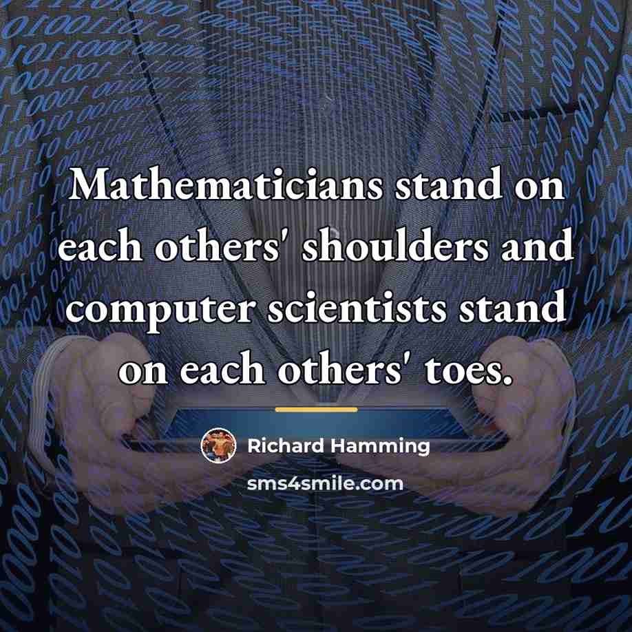 “Mathematicians stand on each others' shoulders and computer scientists stand…” quote by Richard Hamming