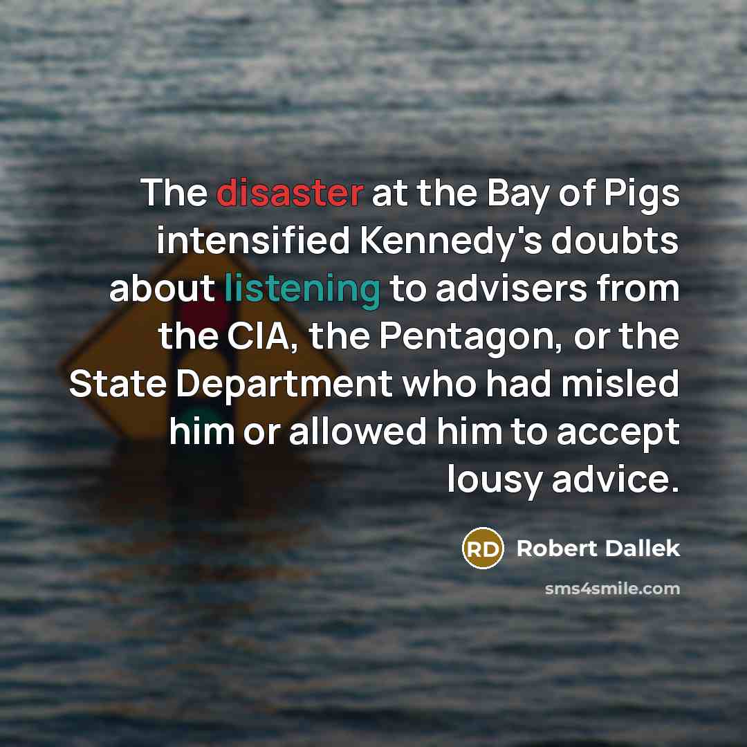 “The disaster at the Bay of Pigs intensified Kennedy's doubts…” quote by Robert Dallek