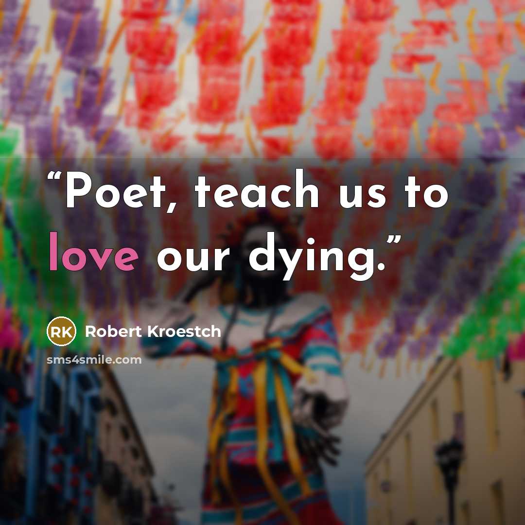 “Poet, teach us to love our dying.” quote by Robert Kroestch