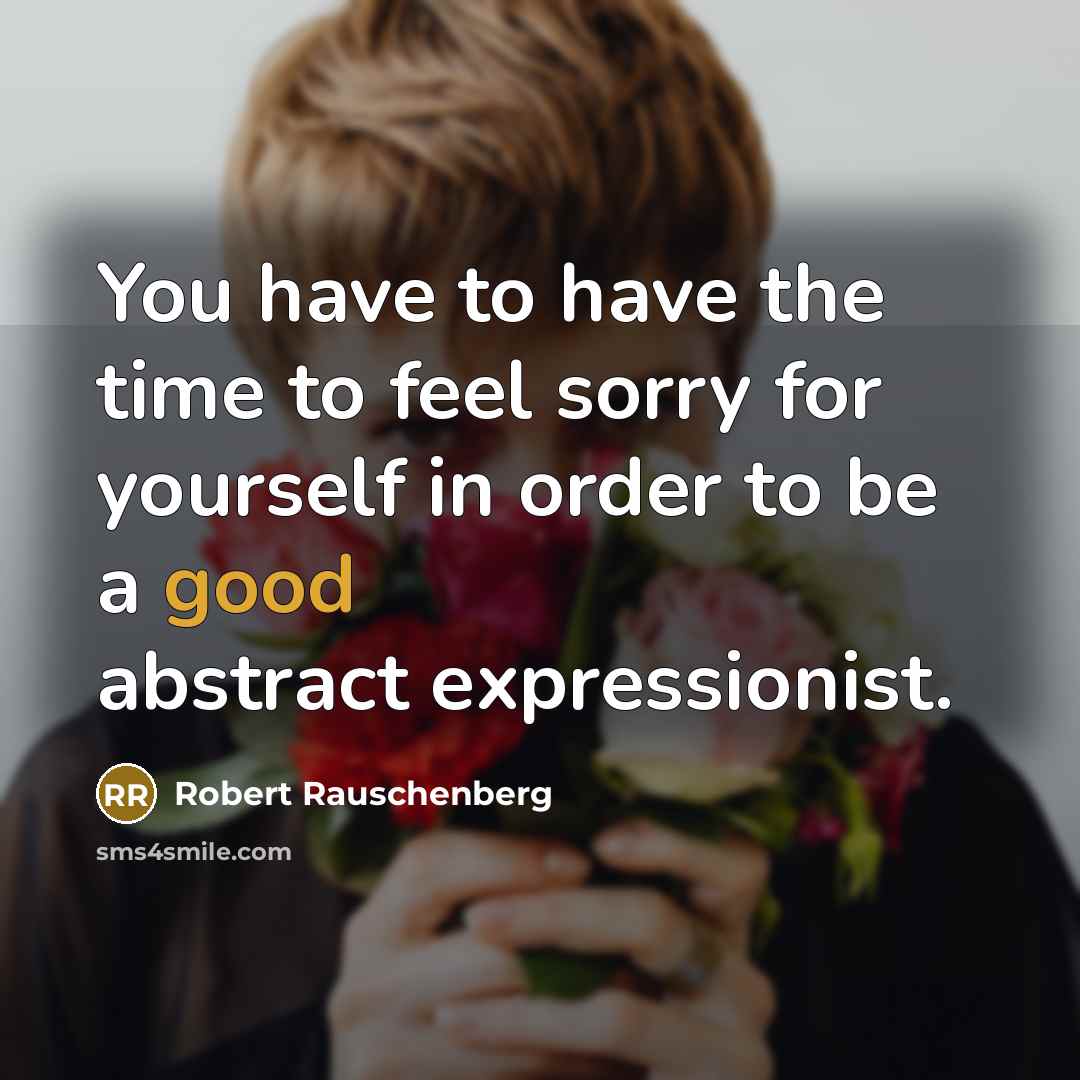 “You have to have the time to feel sorry for…” quote by Robert Rauschenberg