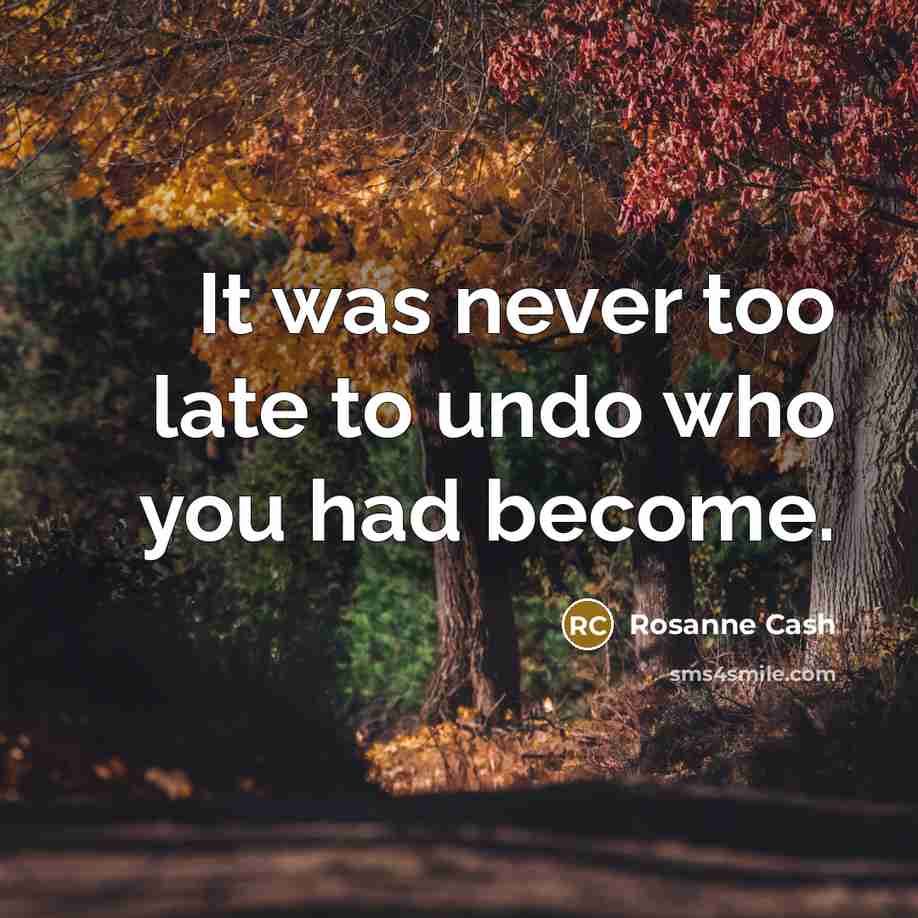 “It was never too late to undo who you had…” quote by Rosanne Cash