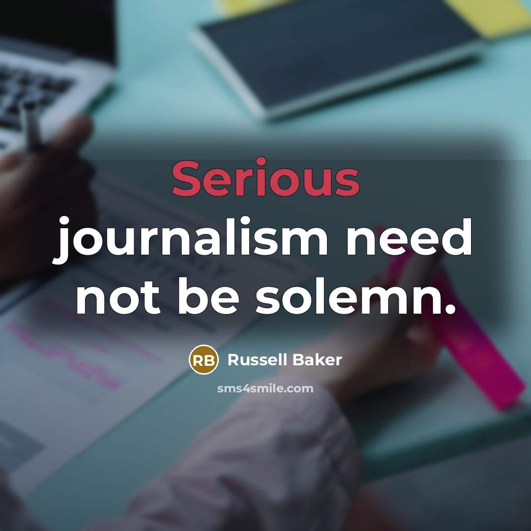 “Serious journalism need not be solemn.…” quote by Russell Baker