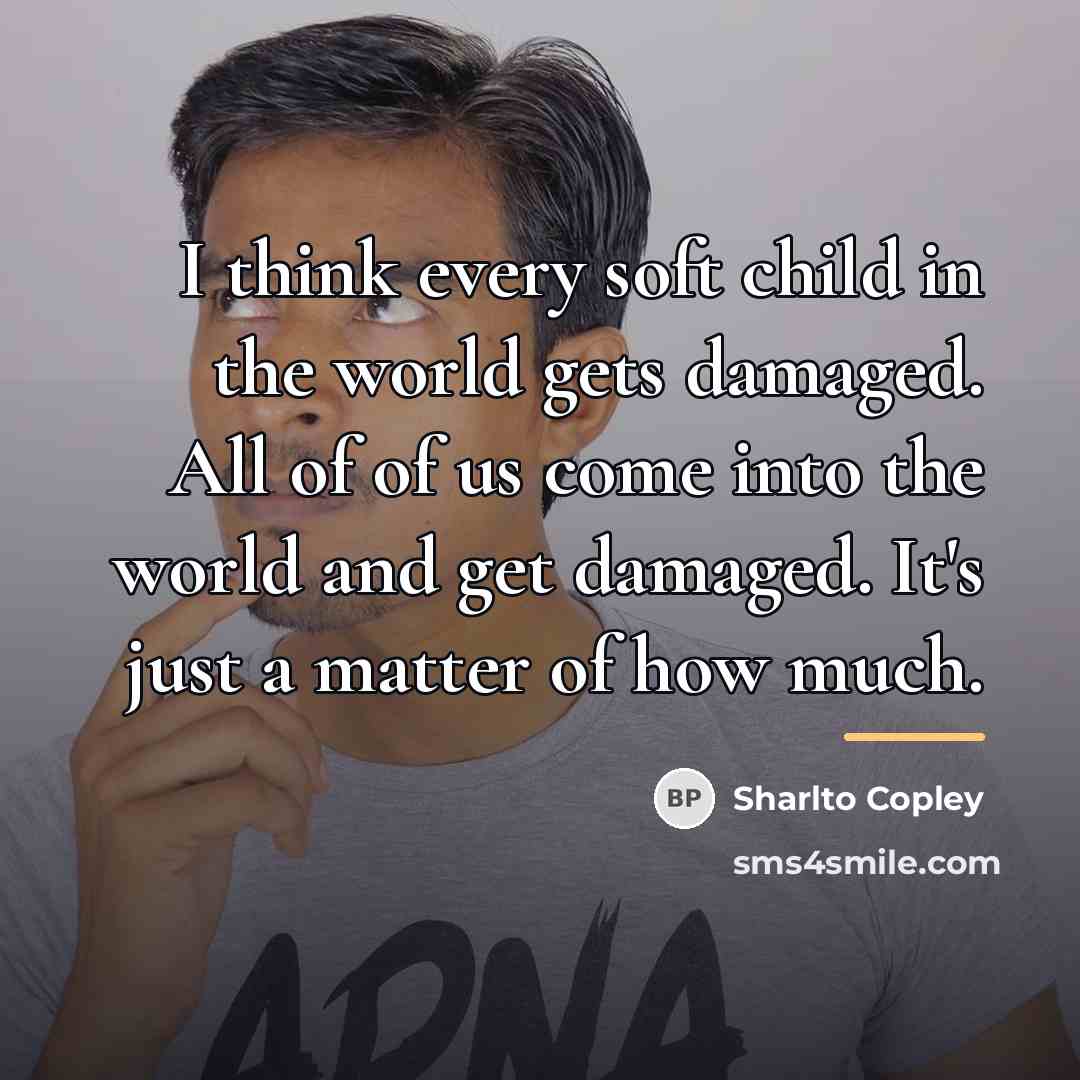 “I think every soft child in the world gets damaged.…” quote by Sharlto Copley