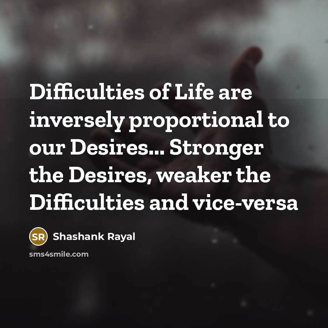 “Difficulties of Life are inversely proportional to our Desires... Stronger…” quote by Shashank Rayal