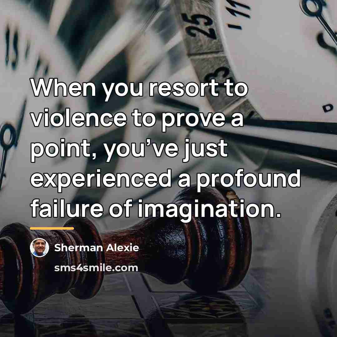 “When you resort to violence to prove a point, you’ve…” quote by Sherman Alexie