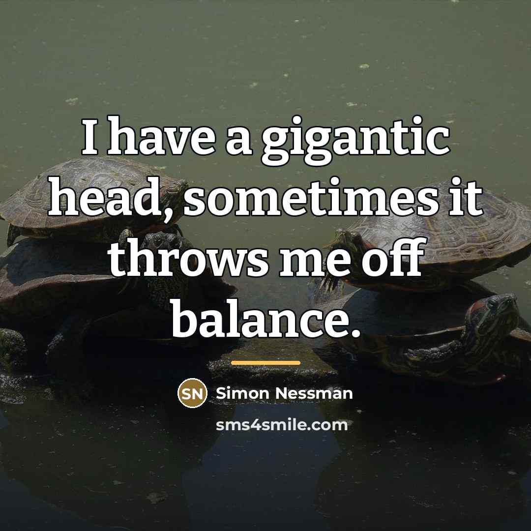 “I have a gigantic head, sometimes it throws me off…” quote by Anonymous