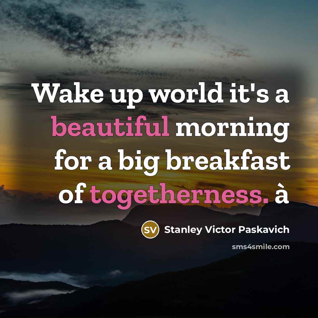 “Wake up world it's a beautiful morning for a big breakfast of togetherness. à” quote by Stanley Victor Paskavich