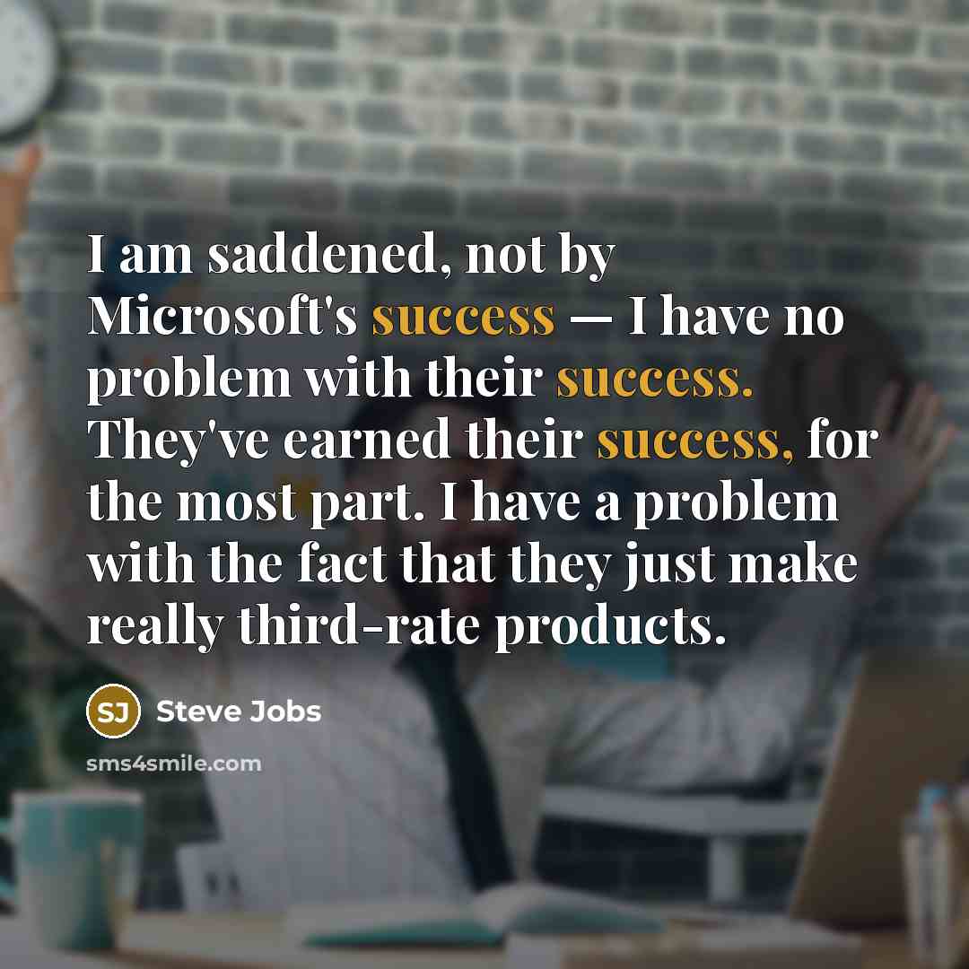 “I am saddened, not by Microsoft's success — I have…” quote by Steve Jobs