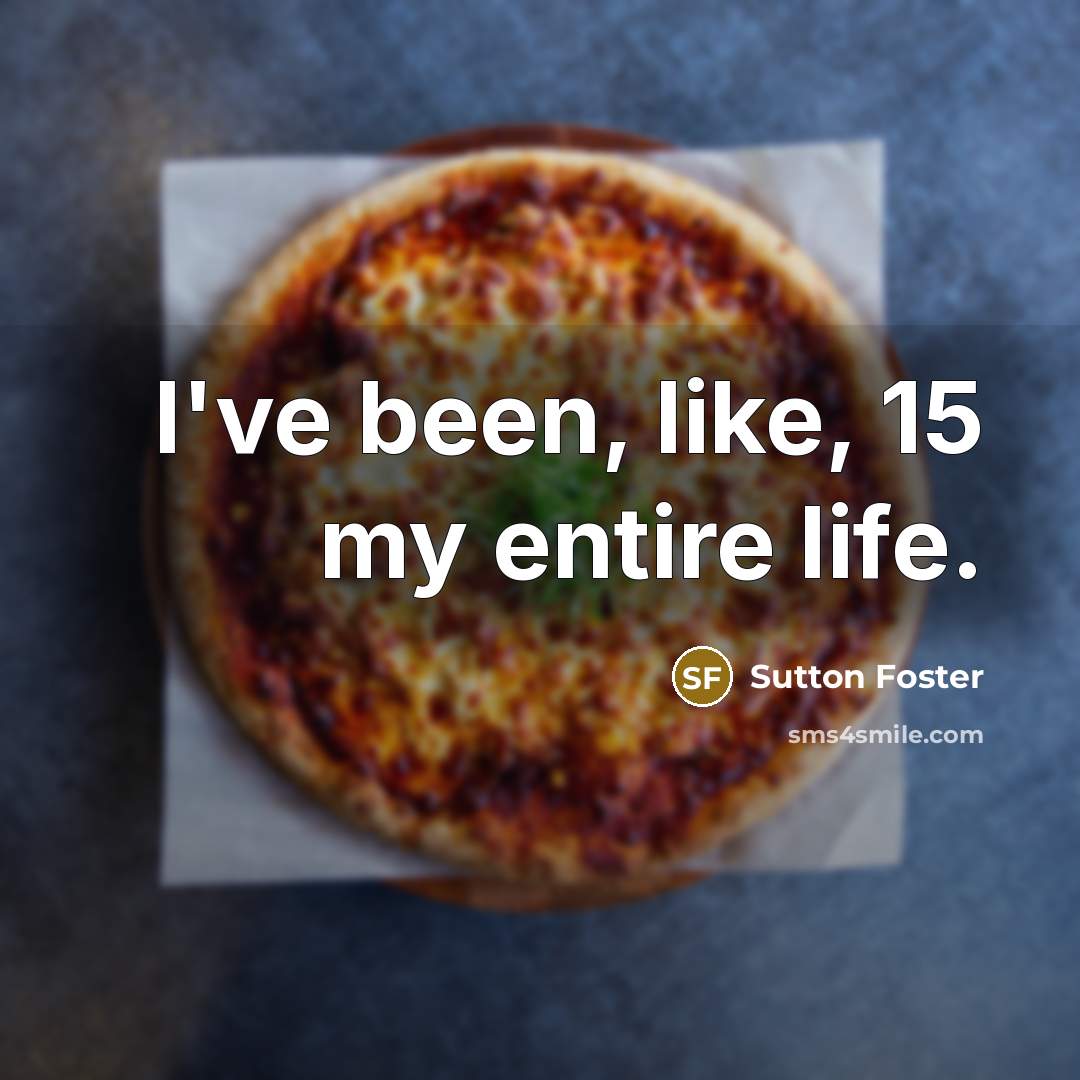“I've been, like, 15 my entire life.…” quote by Sutton Foster