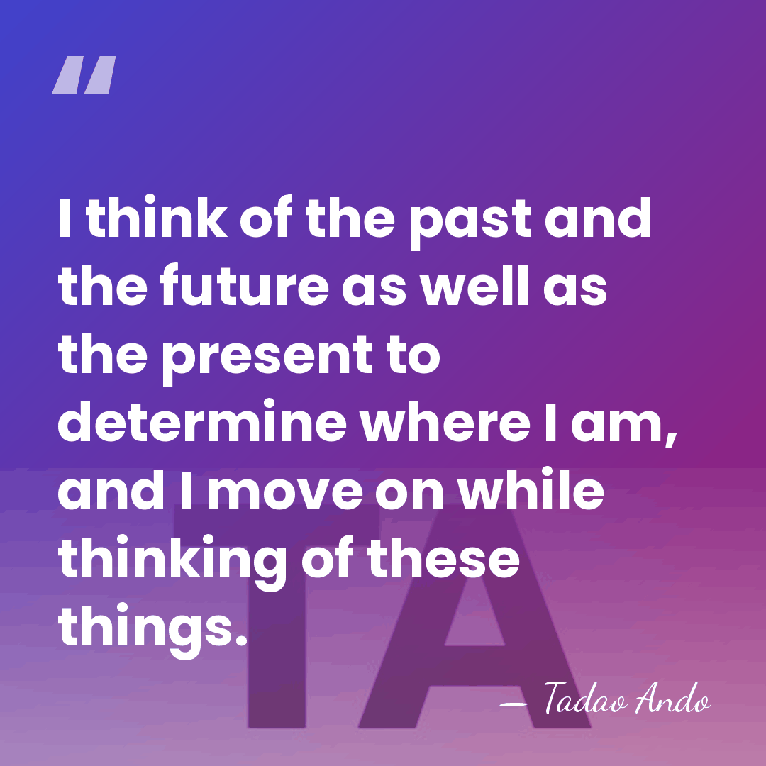 I think of the past and the future as well as the&hellip; - Tadao Ando