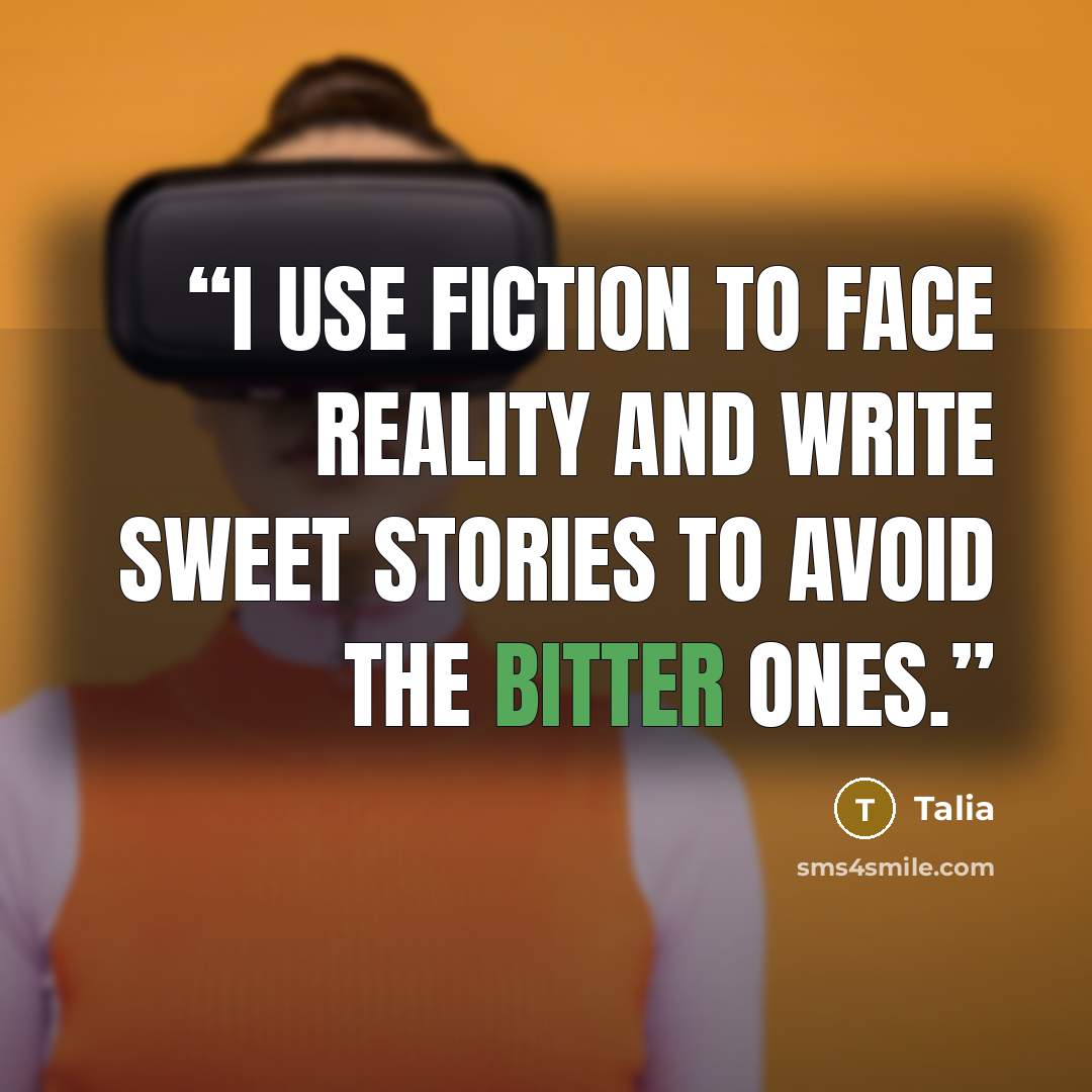 “I use Fiction to face Reality And write sweet Stories to avoid the bitter ones.” quote by Talia