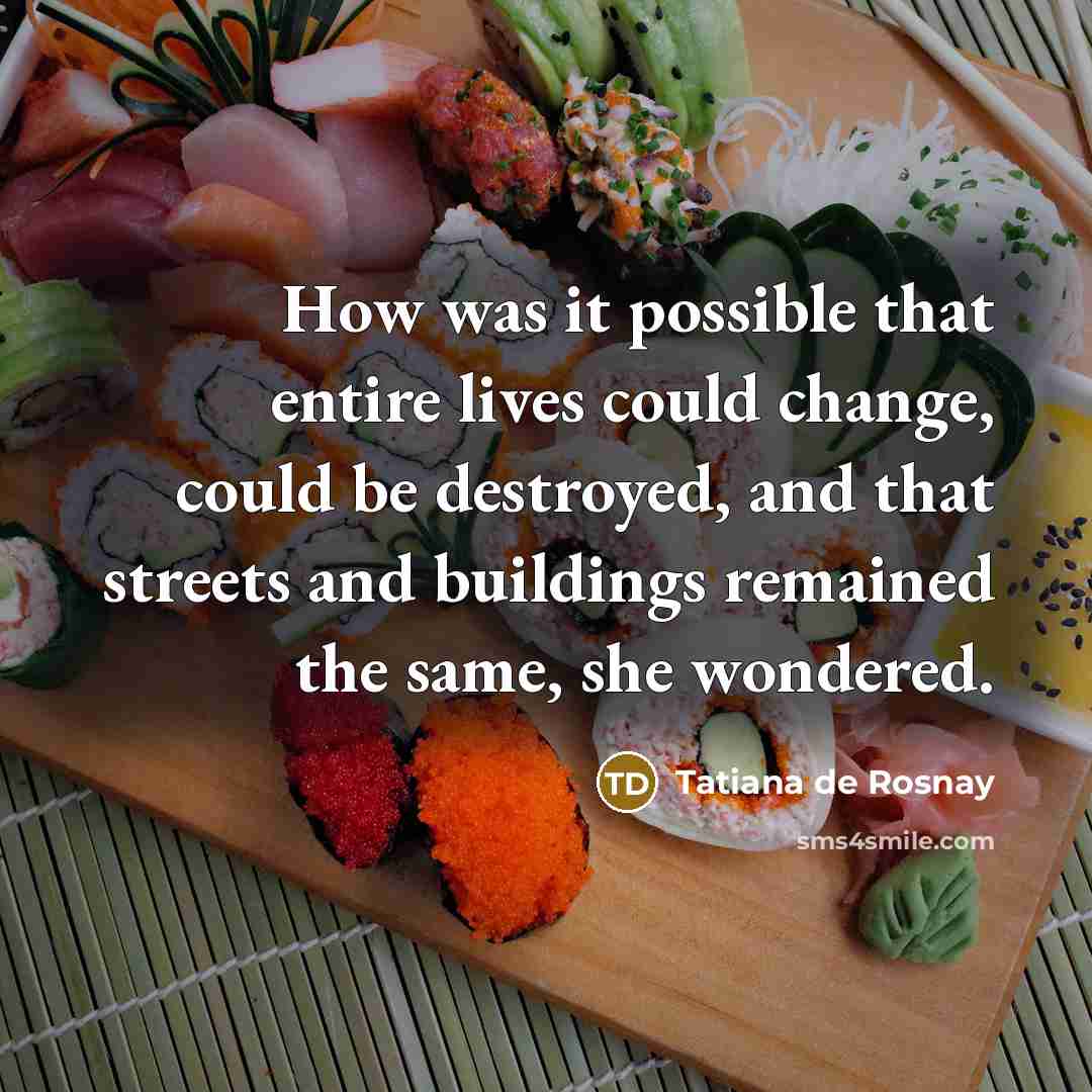 “How was it possible that entire lives could change, could…” quote by Tatiana de Rosnay