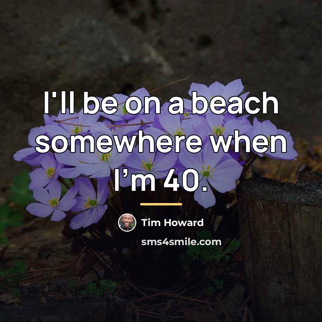 “I'll be on a beach somewhere when I'm 40.…” quote by Tim Howard
