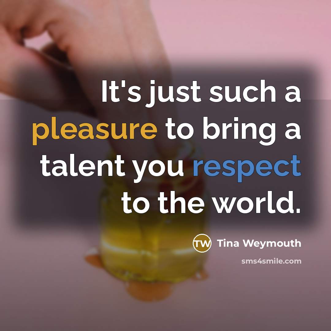“It's just such a pleasure to bring a talent you…” quote by Tina Weymouth