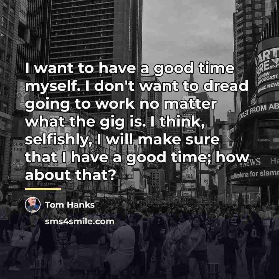 “I want to have a good time myself. I don't…” quote by Tom Hanks