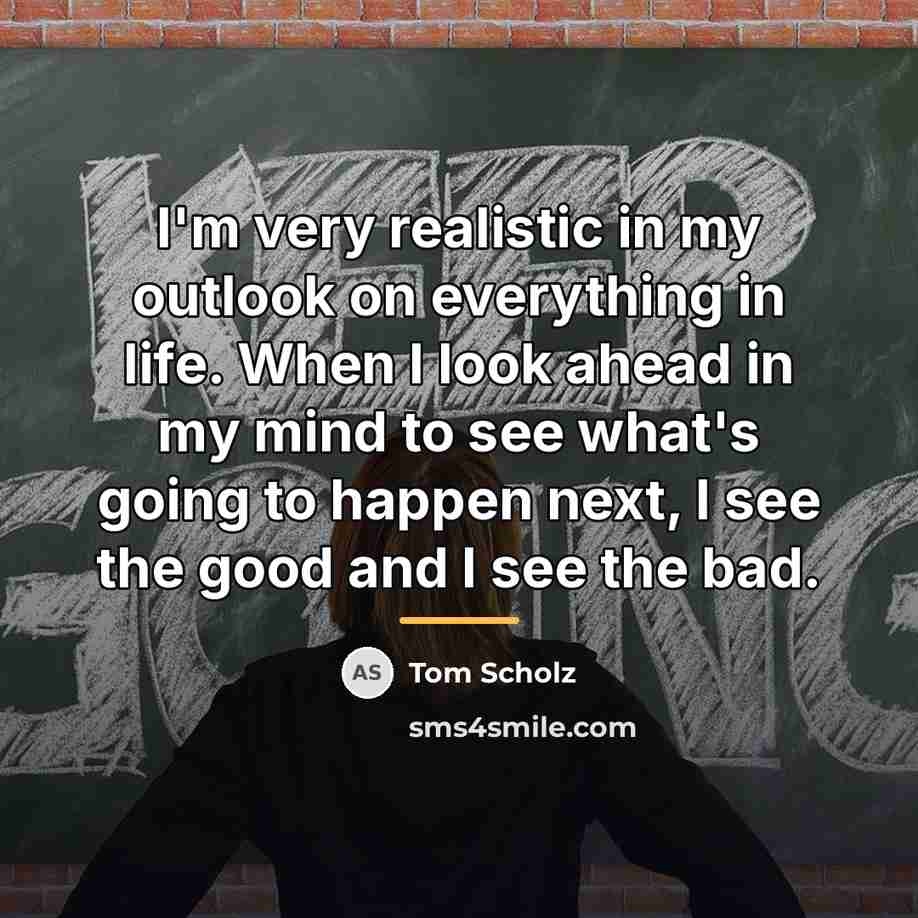 “I'm very realistic in my outlook on everything in life.…” quote by Tom Scholz