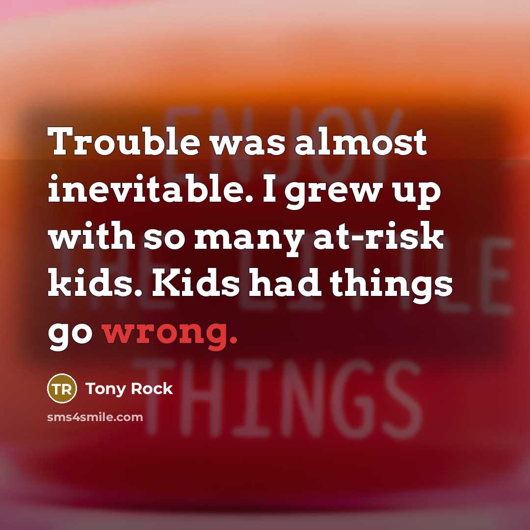 “Trouble was almost inevitable. I grew up with so many…” quote by Tony Rock