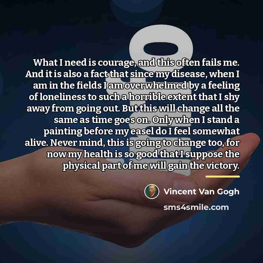 “What I need is courage, and this often fails me.…” quote by Vincent Van Gogh