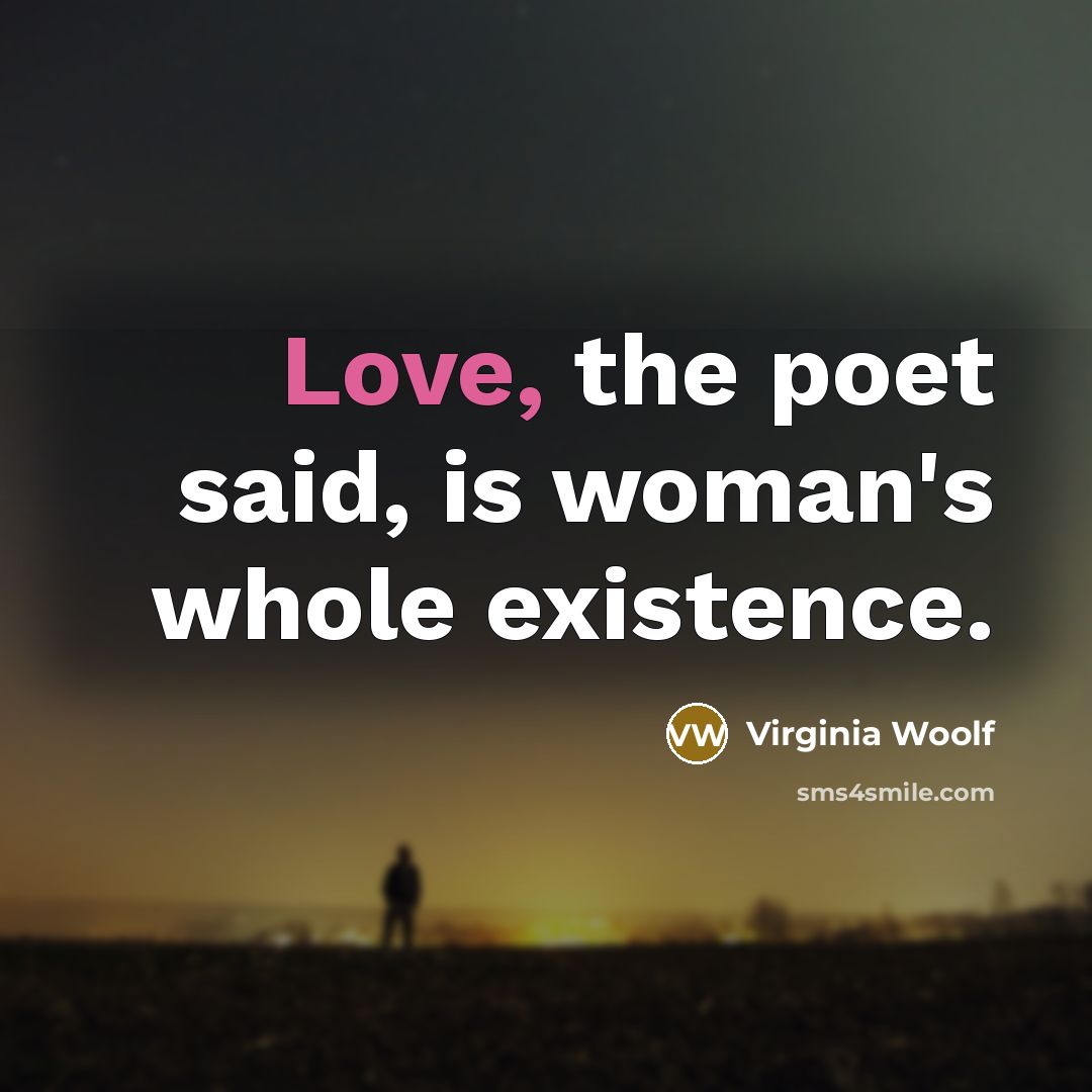 “Love, the poet said, is woman's whole existence.…” quote by Virginia Woolf