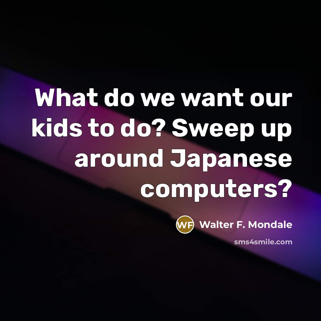 “What do we want our kids to do? Sweep up…” quote by Walter F. Mondale