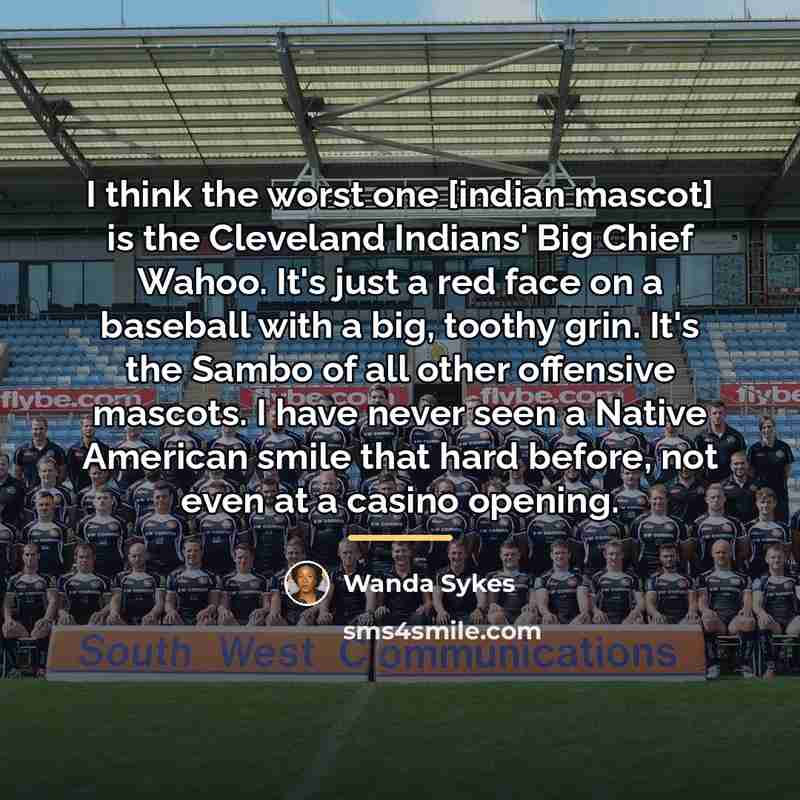 “I think the worst one [indian mascot] is the Cleveland…” quote by Wanda Sykes