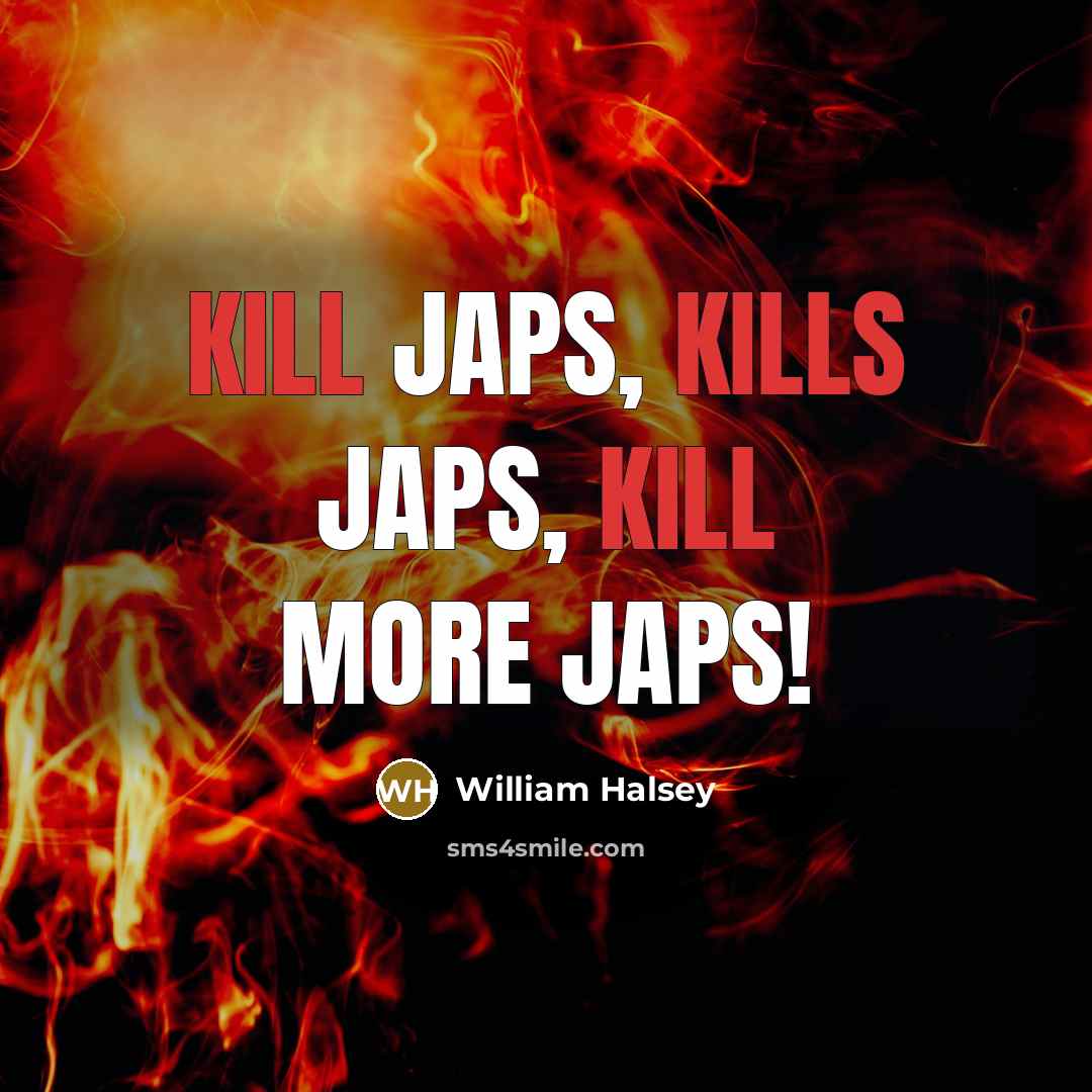 “Kill Japs, kills Japs, kill more Japs!” quote by William Halsey