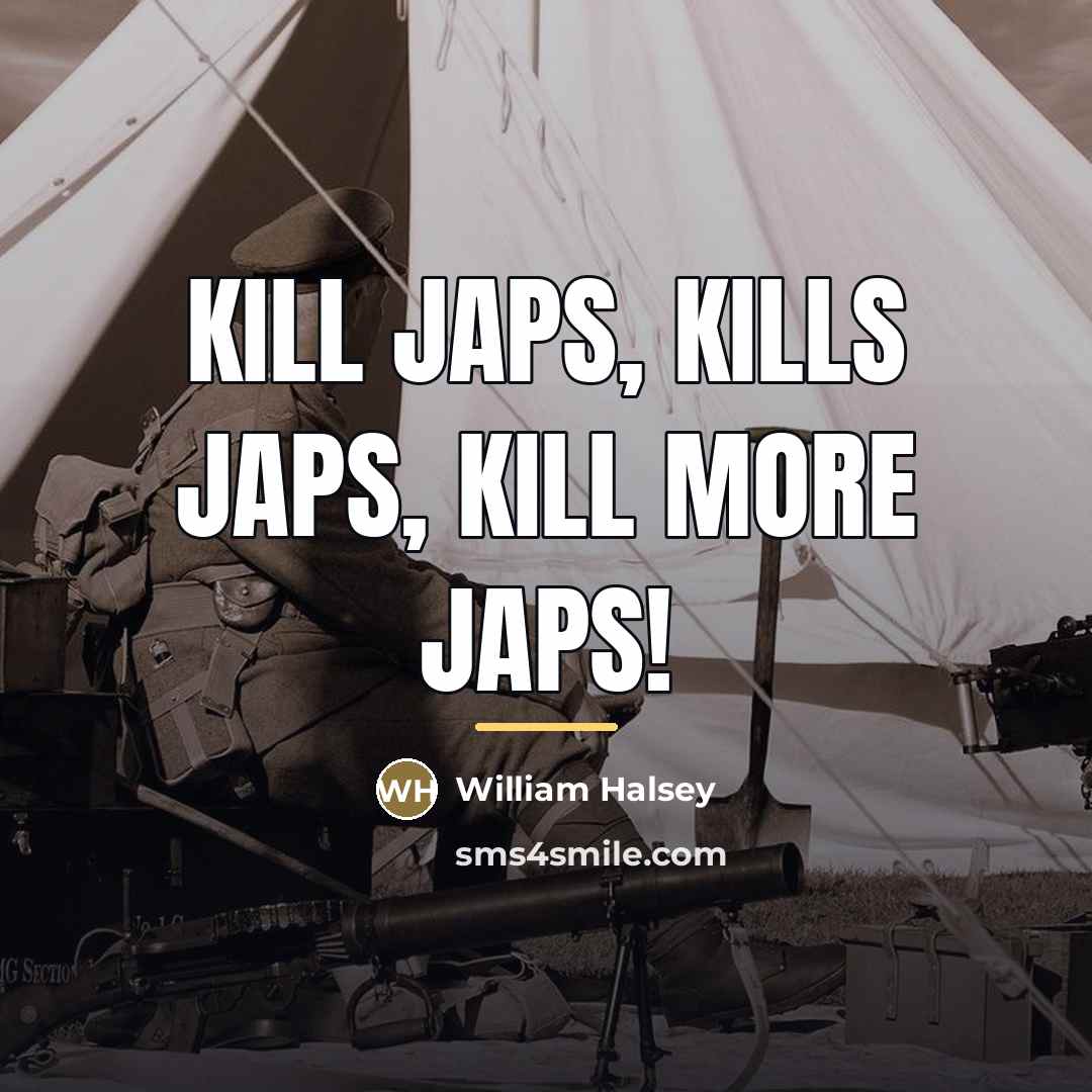 “Kill Japs, kills Japs, kill more Japs!…” quote by William Halsey
