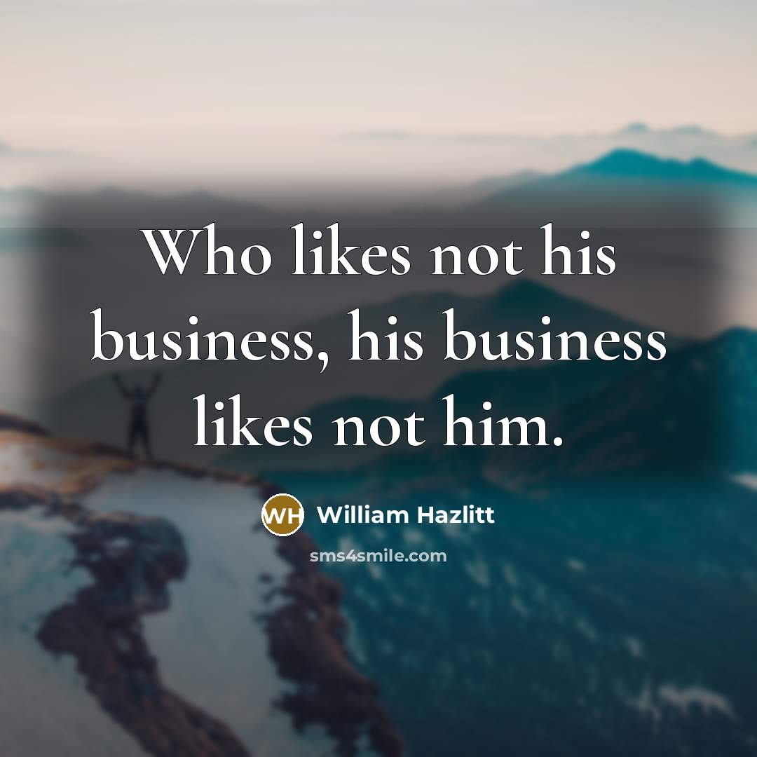 “Who likes not his business, his business likes not him.…” quote by William Hazlitt