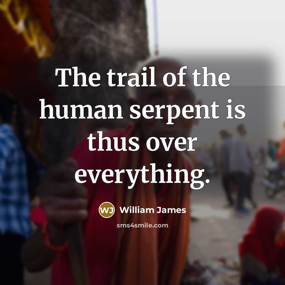 “The trail of the human serpent is thus over everything.…” quote by William James