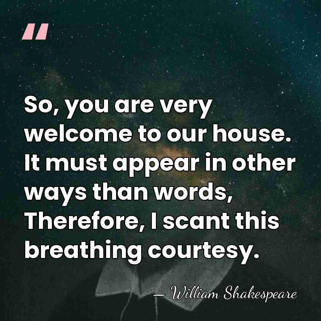 So, you are very welcome to our house. It must appear in&hellip; - William Shakespeare