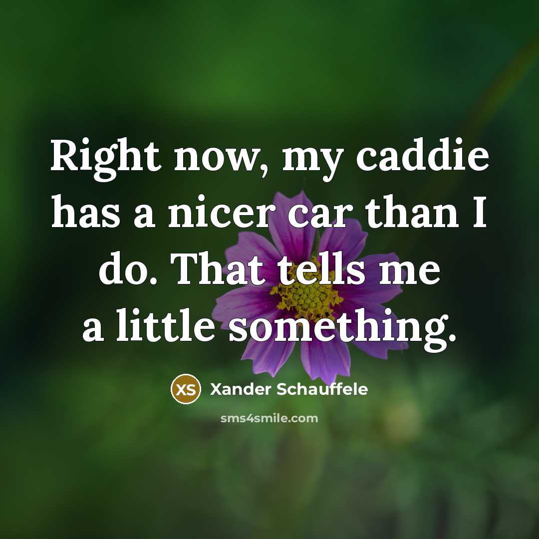 “Right now, my caddie has a nicer car than I…” quote by Xander Schauffele
