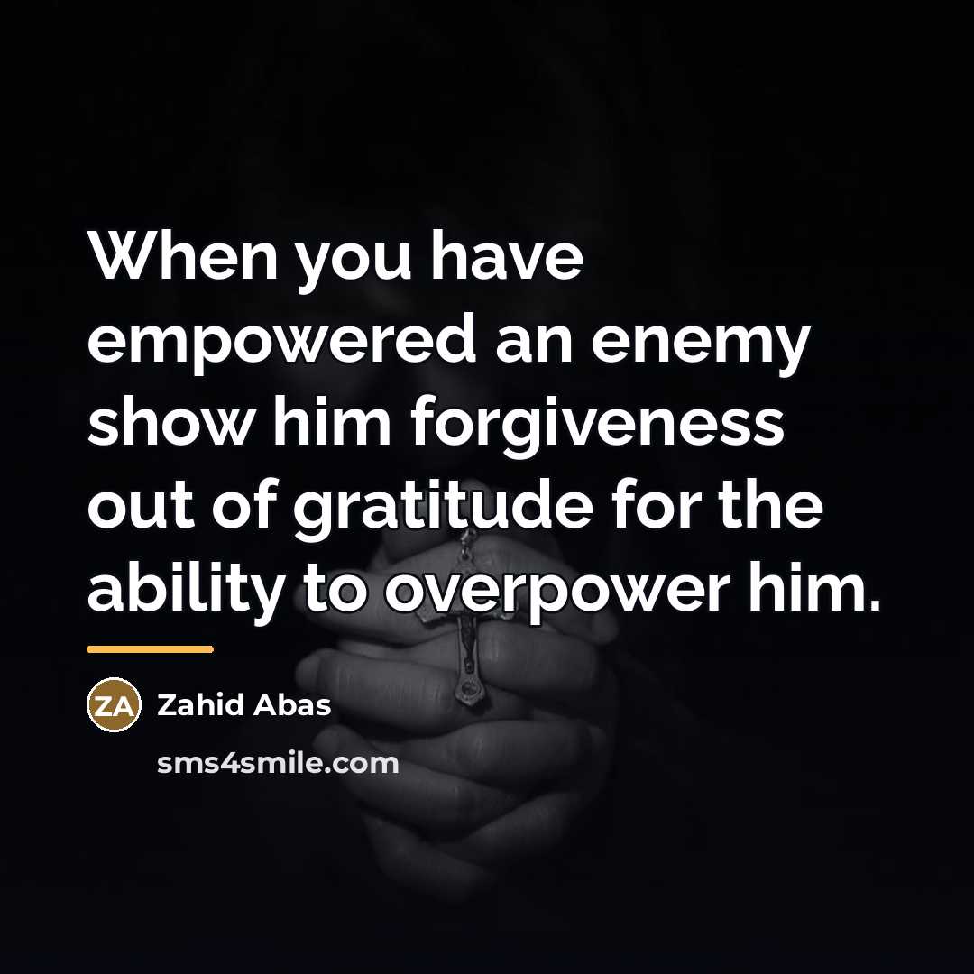 “When you have empowered an enemy show him forgiveness out…” quote by Zahid Abas