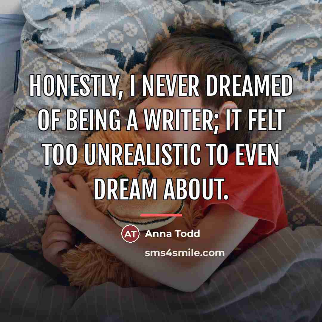 “Honestly, I never dreamed of being a writer; it felt…” quote by Anna Todd