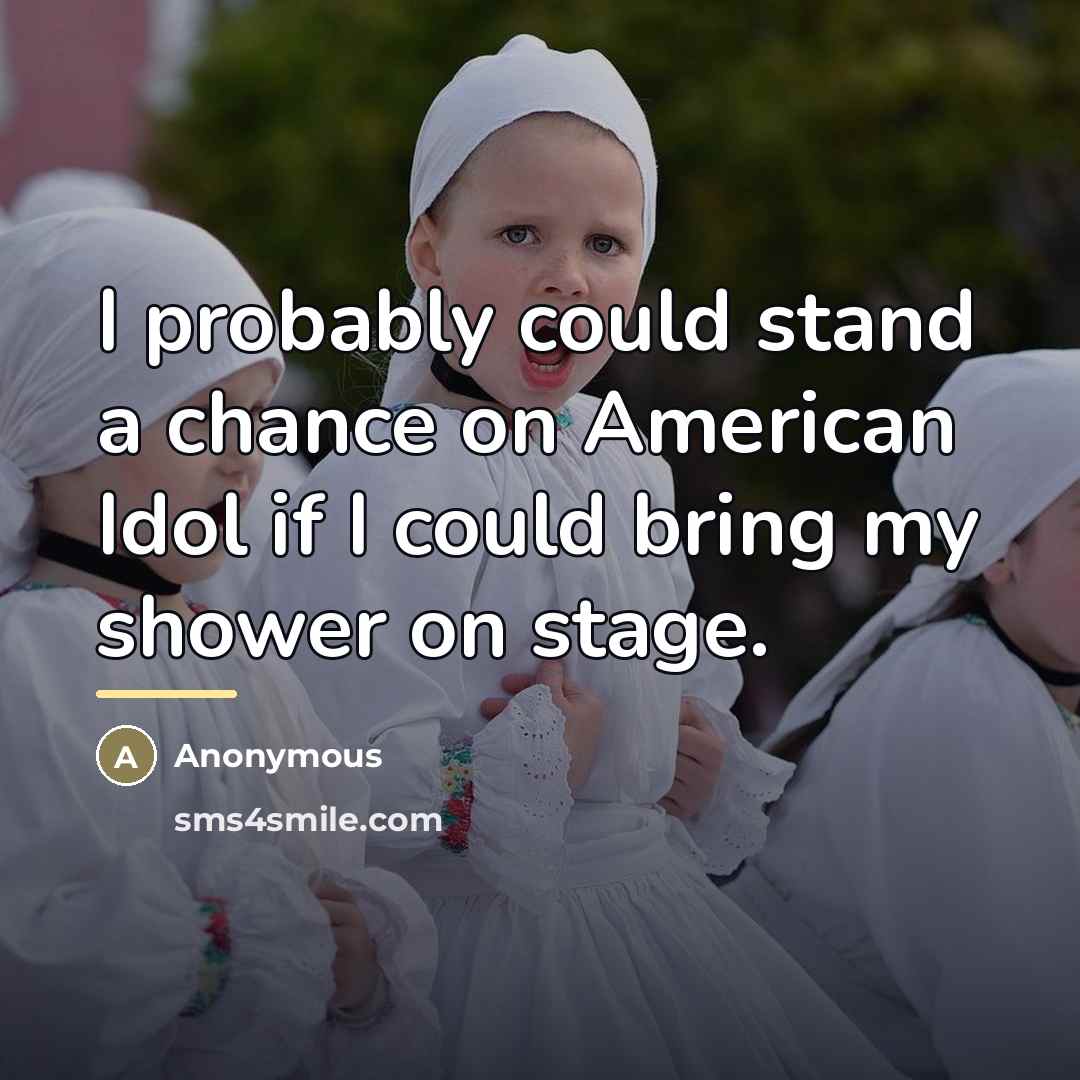 “I probably could stand a chance on American Idol if…” quote by Anonymous
