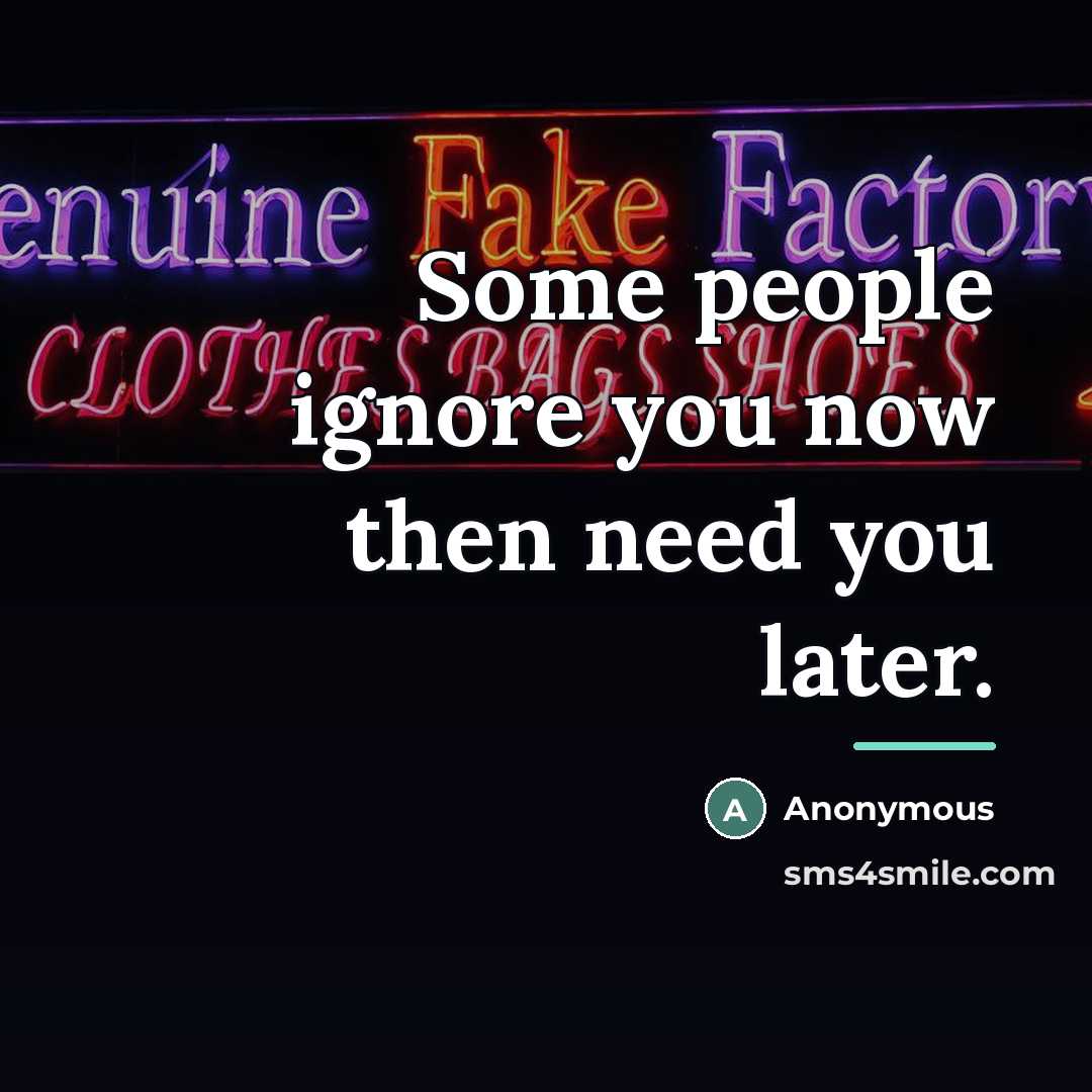 “Some people ignore you now then need you later.…” quote by Anonymous