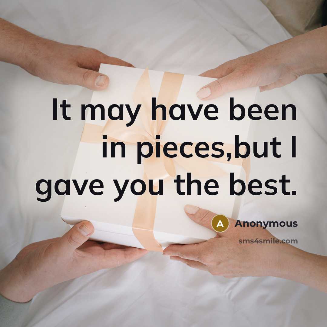 “It may have been in pieces,but I gave you the best.” quote by Anonymous