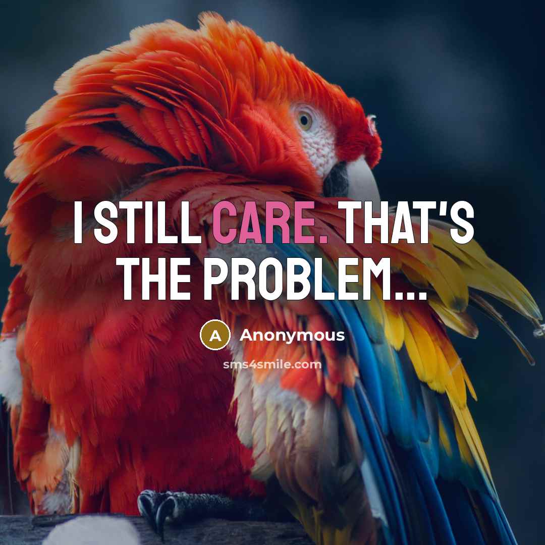 “I still care. That's the problem...” quote by Anonymous