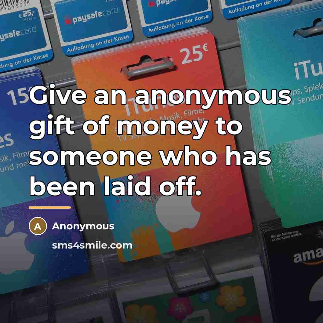 “Give an anonymous gift of money to someone who has…” quote by Anonymous