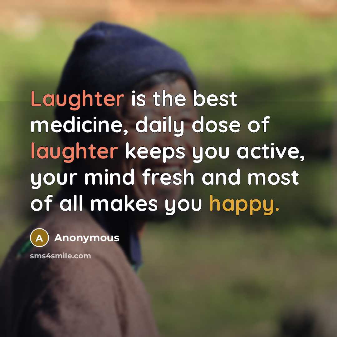 “Laughter is the best medicine, daily dose of laughter keeps you active, your mind fresh and most of all makes you happy.” quote by Anonymous