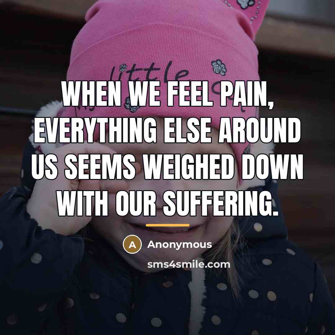 “When we feel pain, everything else around us seems weighed…” quote by Anonymous