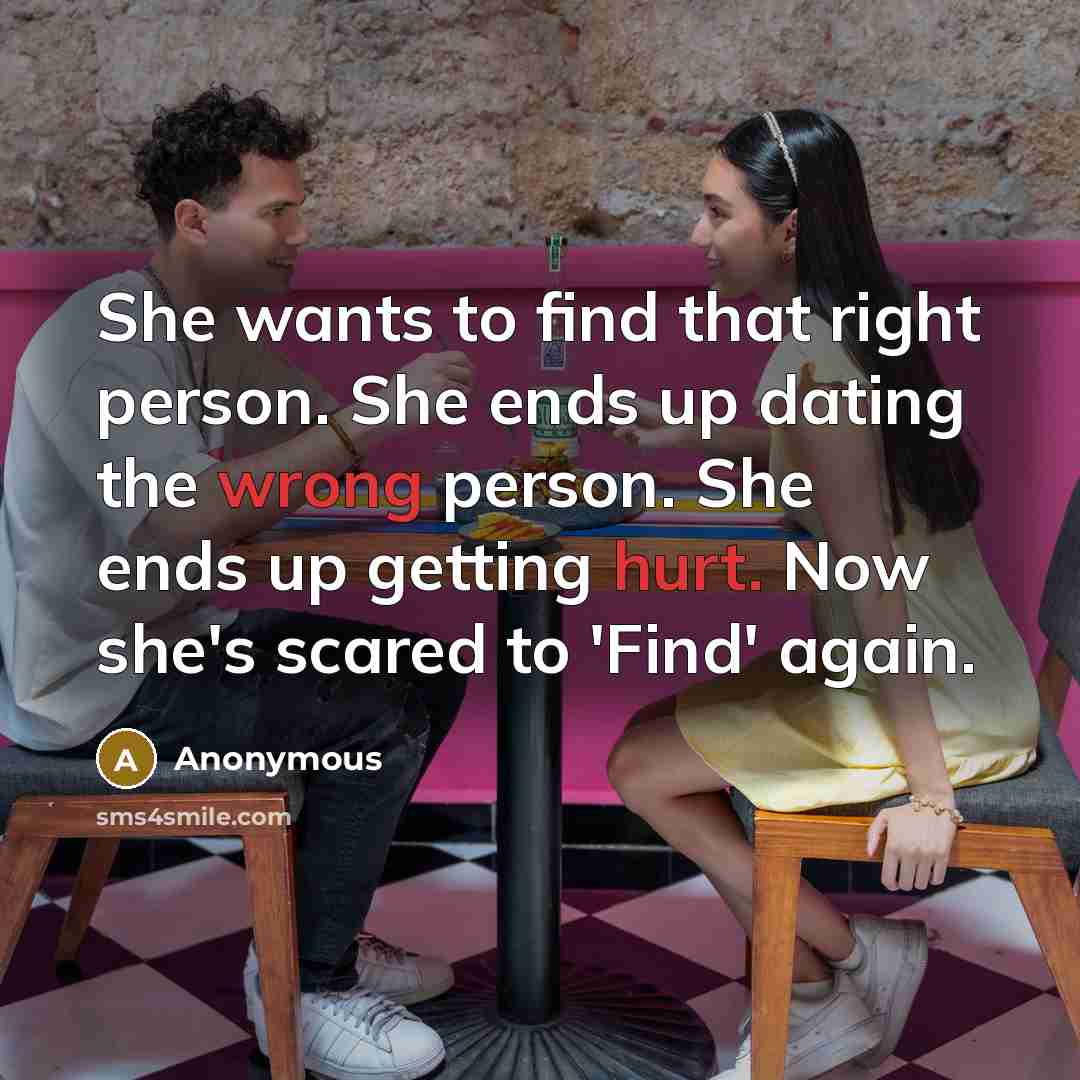 “She wants to find that right person. She ends up dating the wrong person. She ends up getting hurt. Now she's scared to 'Find' again.” quote by Anonymous