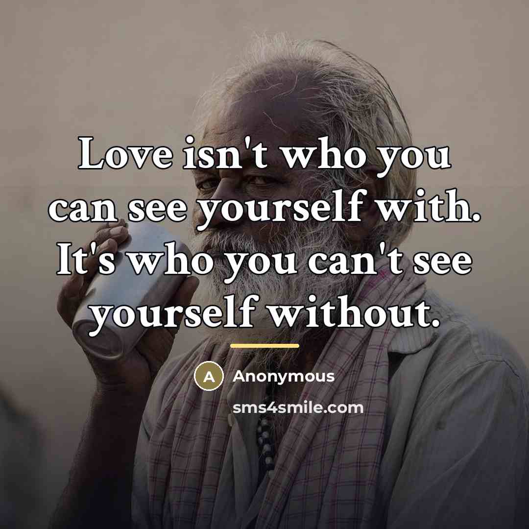 “Love isn't who you can see yourself with. It's who…” quote by Anonymous