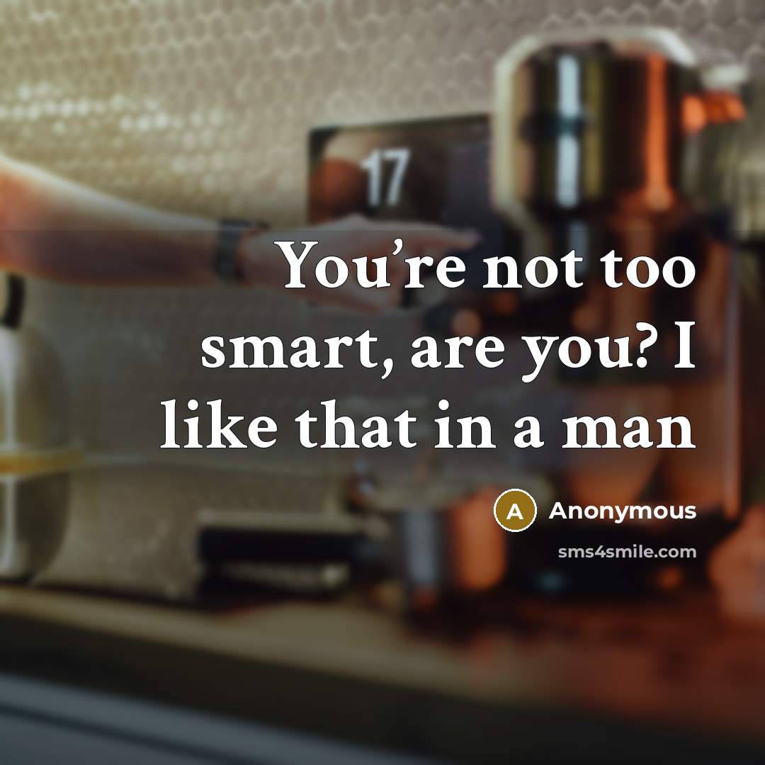 “You’re not too smart, are you? I like that in…” quote by Anonymous