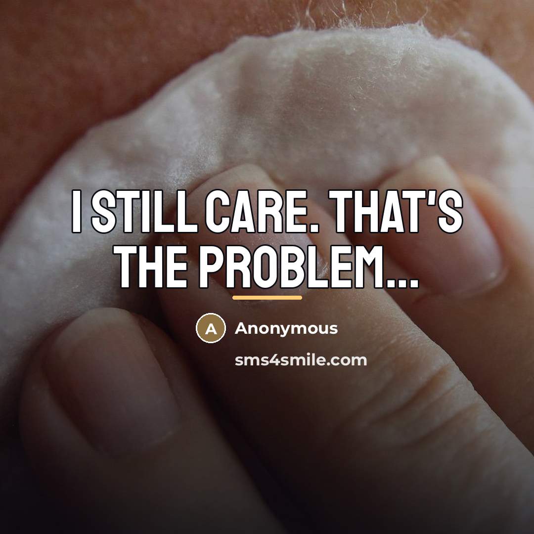 “I still care. That's the problem...…” quote by Anonymous